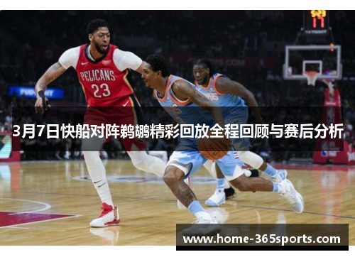 3月7日快船对阵鹈鹕精彩回放全程回顾与赛后分析